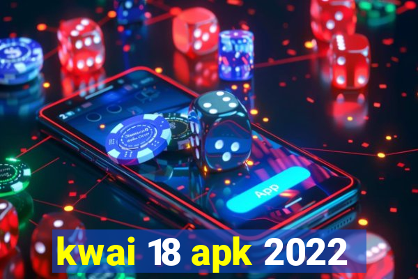 kwai 18 apk 2022